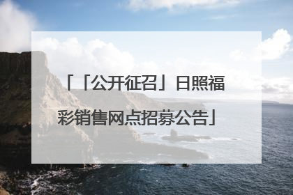 「公开征召」日照福彩销售网点招募公告