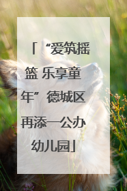 “爱筑摇篮 乐享童年”德城区再添一公办幼儿园