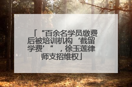 “百余名学员缴费后被培训机构‘截留学费’”，徐玉莲律师支招维权