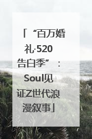 “百万婚礼·520告白季”：Soul见证Z世代浪漫叙事