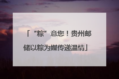 “粽”意您！贵州邮储以粽为媒传递温情