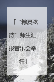 “粽夏弦诗”师生汇报音乐会举行