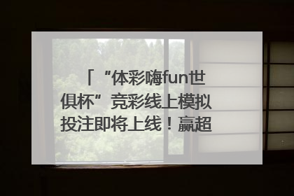 “体彩嗨fun世俱杯”竞彩线上模拟投注即将上线！赢超级大乐透体验券