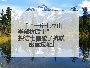 “一座七星山 半部抗联史”——探访七星砬子抗联密营遗址