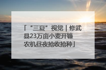 “三夏”视觉｜修武县23万亩小麦开镰 农机昼夜抢收抢种