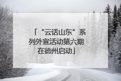 “云话山东”系列外宣活动第六期在德州启动