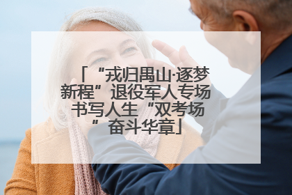“戎归禺山·逐梦新程”退役军人专场 书写人生“双考场”奋斗华章