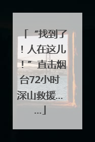 “找到了！人在这儿！”直击烟台72小时深山救援……