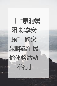 “泉润端阳 粽享安康” 趵突泉畔端午民俗体验活动举行