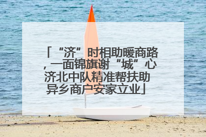 “济”时相助暖商路，一面锦旗谢“城”心 济北中队精准帮扶助异乡商户安家立业