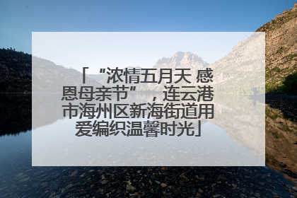 “浓情五月天 感恩母亲节”，连云港市海州区新海街道用爱编织温馨时光