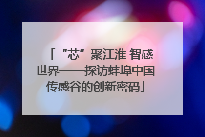 “芯”聚江淮 智感世界——探访蚌埠中国传感谷的创新密码