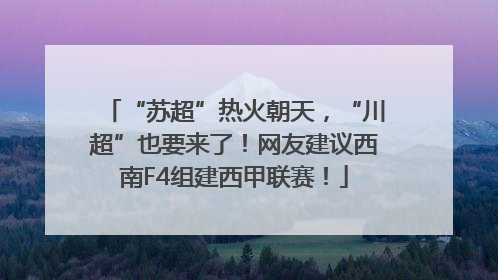 “苏超”热火朝天，“川超”也要来了！网友建议西南F4组建西甲联赛！
