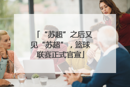 “苏超”之后又见“苏超”，篮球联赛正式官宣