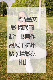 “诗墨文彩·福联闽浙”书画作品展（杭州站）精彩亮相