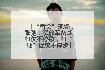 “香会”现场，张弛：解放军备战打仗不停歇，打“独”促统不停步