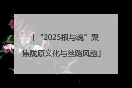 “2025根与魂”聚焦陇原文化与丝路风韵