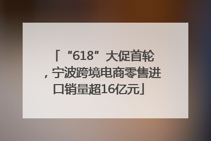 “618”大促首轮，宁波跨境电商零售进口销量超16亿元