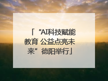 “AI科技赋能教育 公益点亮未来”德阳举行