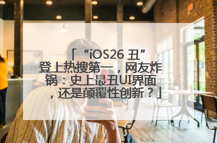 “iOS26 丑”登上热搜第一，网友炸锅：史上最丑UI界面，还是颠覆性创新？