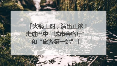火锅正酣，演出正浓！走进巴中“城市会客厅”和“旅游第一站”