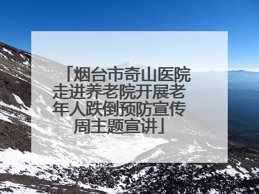 烟台市奇山医院走进养老院开展老年人跌倒预防宣传周主题宣讲