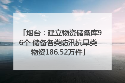 烟台：建立物资储备库96个 储备各类防汛抗旱类物资186.52万件