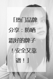 热门品牌分享：防晒霜好的牌子！安全又靠谱！