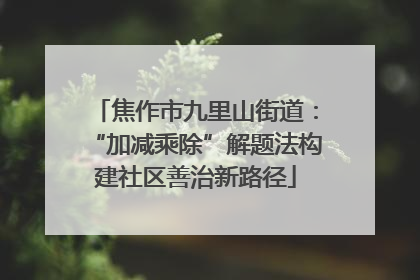 焦作市九里山街道：“加减乘除”解题法构建社区善治新路径