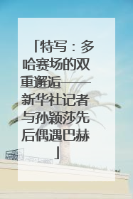 特写：多哈赛场的双重邂逅——新华社记者与孙颖莎先后偶遇巴赫