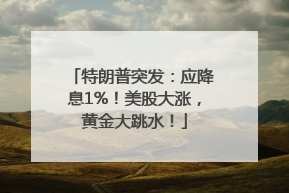 特朗普突发：应降息1%！美股大涨，黄金大跳水！