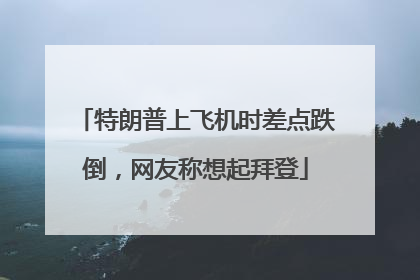 特朗普上飞机时差点跌倒，网友称想起拜登