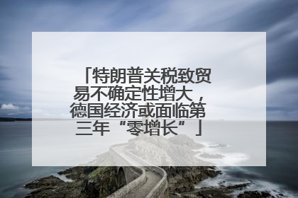 特朗普关税致贸易不确定性增大，德国经济或面临第三年“零增长”