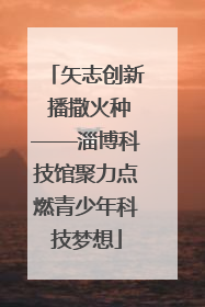矢志创新 播撒火种——淄博科技馆聚力点燃青少年科技梦想