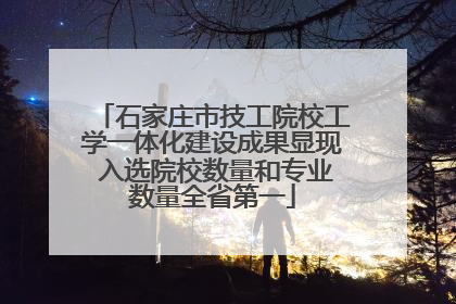 石家庄市技工院校工学一体化建设成果显现 入选院校数量和专业数量全省第一