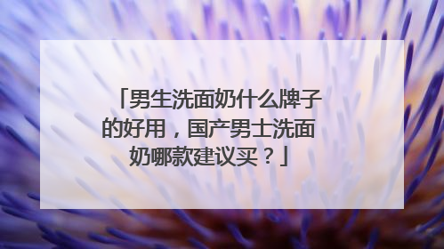 男生洗面奶什么牌子的好用，国产男士洗面奶哪款建议买？