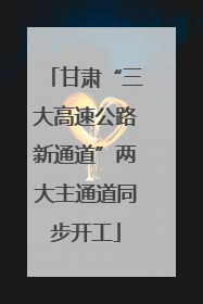 甘肃“三大高速公路新通道”两大主通道同步开工