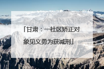 甘肃：一社区矫正对象见义勇为获减刑