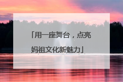 用一座舞台，点亮妈祖文化新魅力