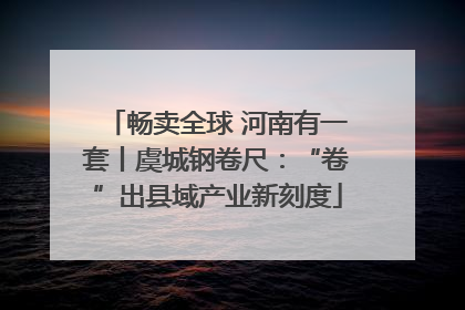 畅卖全球 河南有一套丨虞城钢卷尺：“卷”出县域产业新刻度