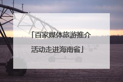 百家媒体旅游推介活动走进海南省