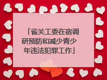 省关工委在宿调研预防和减少青少年违法犯罪工作