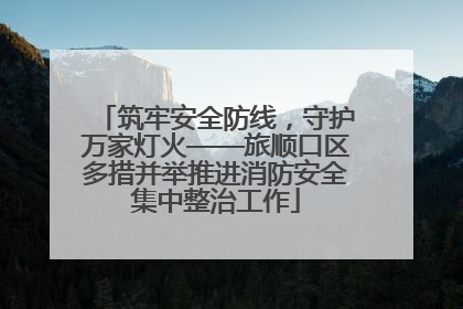 筑牢安全防线，守护万家灯火——旅顺口区多措并举推进消防安全集中整治工作