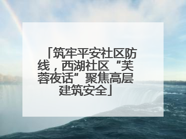 筑牢平安社区防线，西湖社区“芙蓉夜话”聚焦高层建筑安全