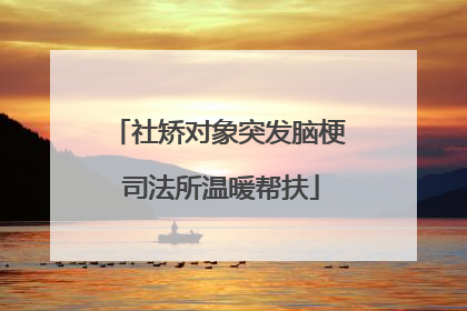 社矫对象突发脑梗 司法所温暖帮扶