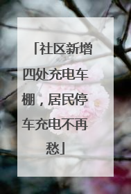 社区新增四处充电车棚，居民停车充电不再愁