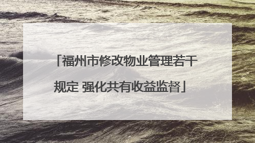 福州市修改物业管理若干规定 强化共有收益监督