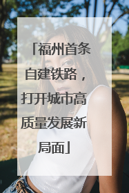 福州首条自建铁路，打开城市高质量发展新局面