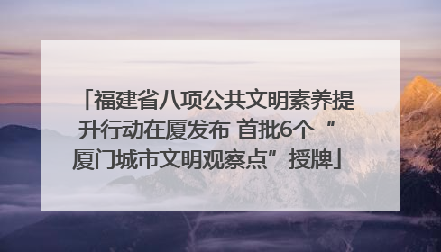 福建省八项公共文明素养提升行动在厦发布 首批6个“厦门城市文明观察点”授牌