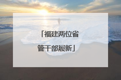 福建两位省管干部履新